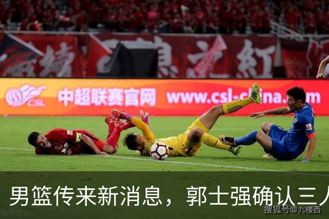 男篮传来新消息，郭士强确认三人缺阵，崔永熙胡明轩挑大梁