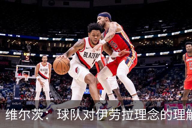 维尔茨：球队对伊劳拉理念的理解越来越深，我们向正确的方向发展