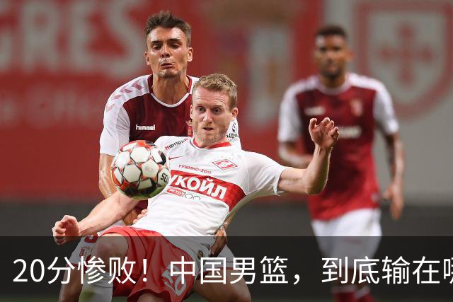20分惨败！中国男篮，到底输在哪里？